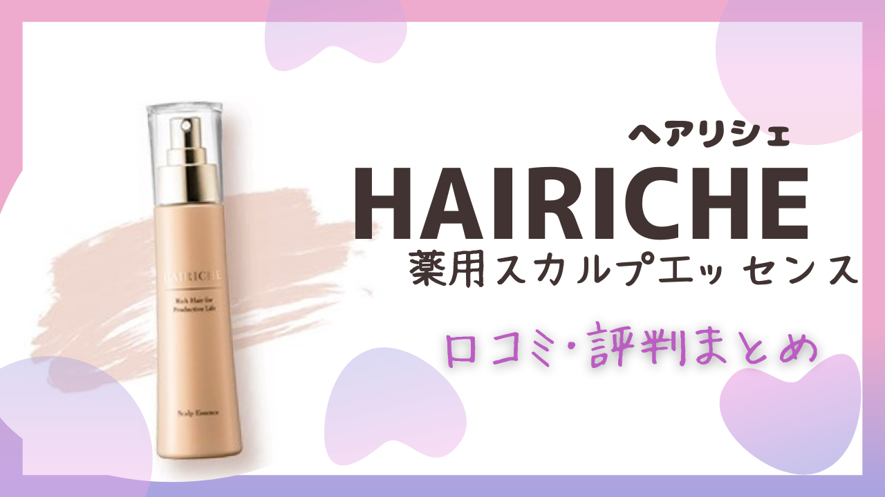 HAIRICHE(へアリシェ)の良い･悪い口コミ！薬用スカルプエッセンスの評判を知る！